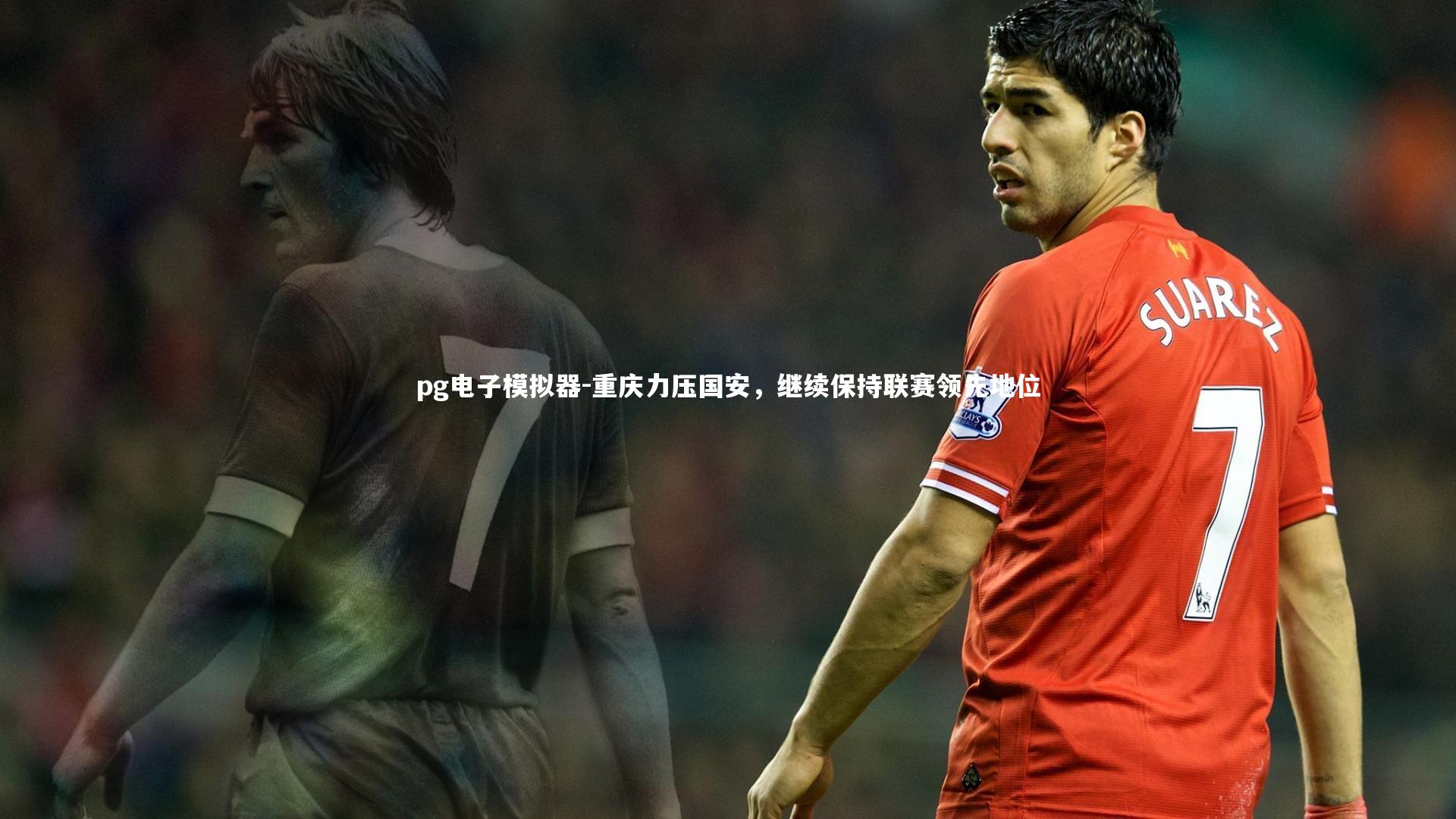 pg电子模拟器-重庆力压国安，继续保持联赛领先地位