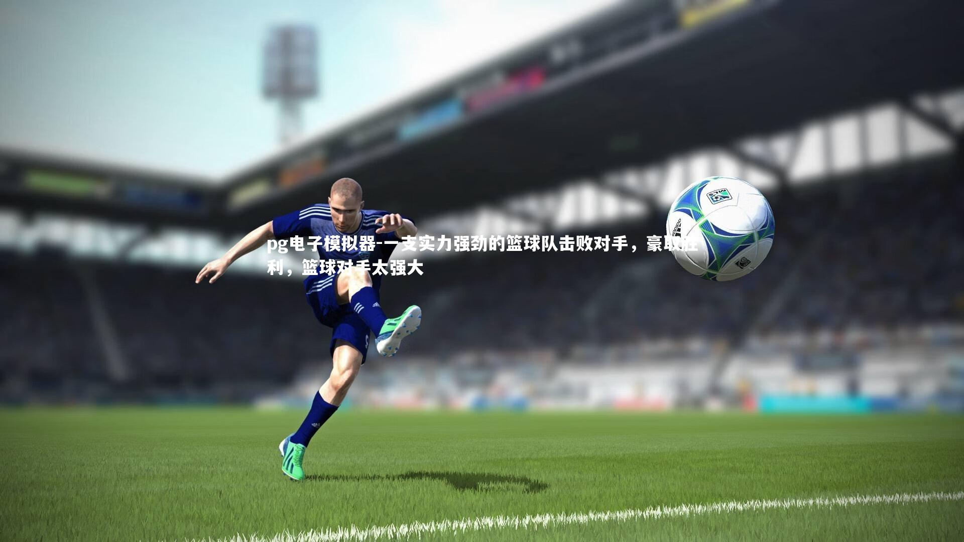 pg电子模拟器-一支实力强劲的篮球队击败对手，豪取胜利，篮球对手太强大