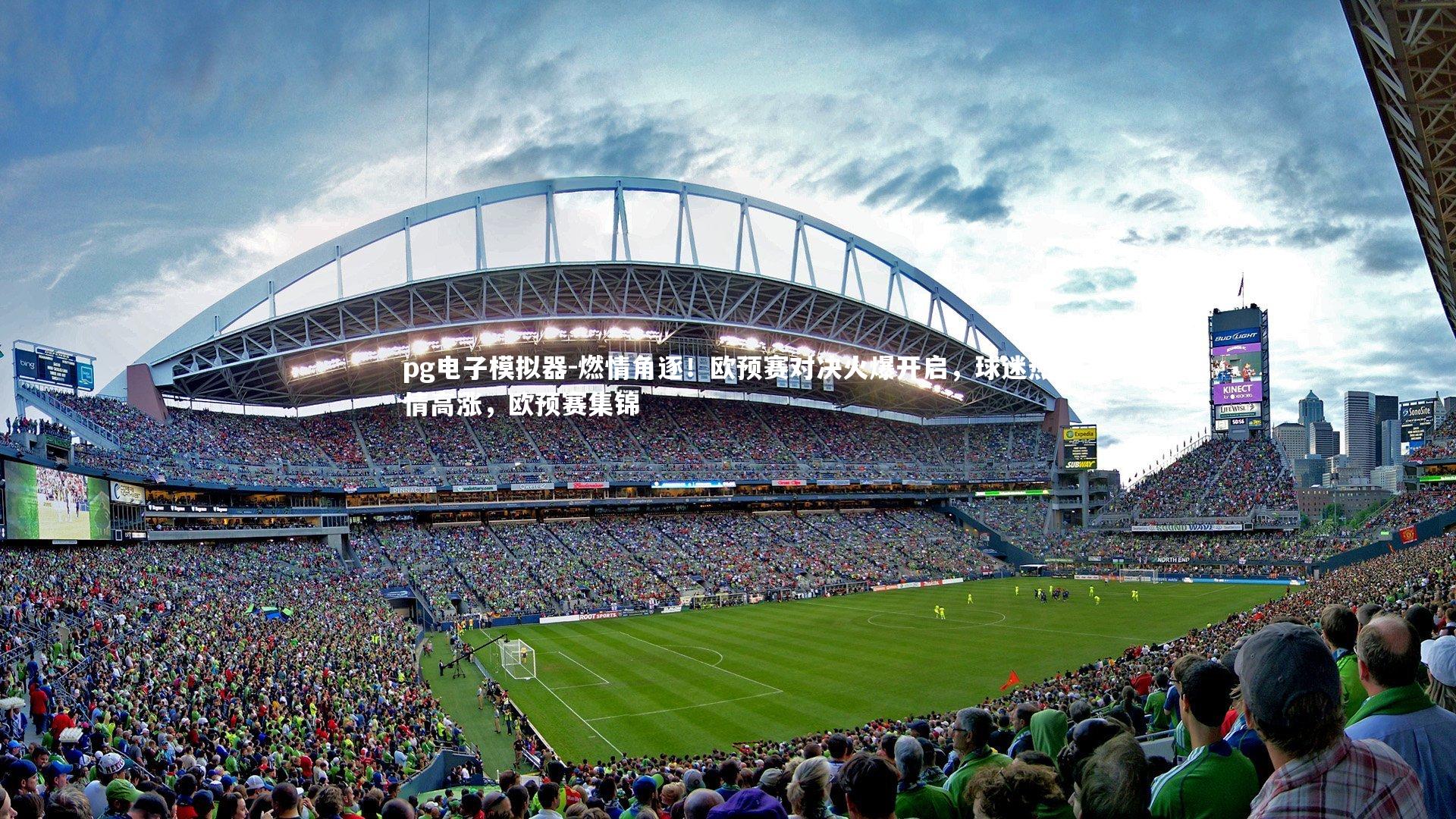 pg电子模拟器-燃情角逐！欧预赛对决火爆开启，球迷热情高涨，欧预赛集锦