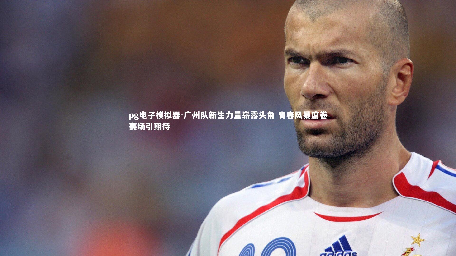 广州队新生力量崭露头角 青春风暴席卷赛场引期待