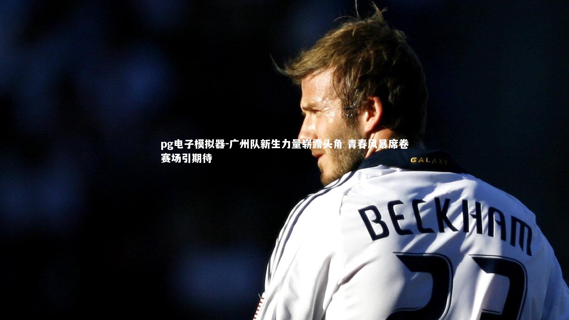 广州队新生力量崭露头角 青春风暴席卷赛场引期待