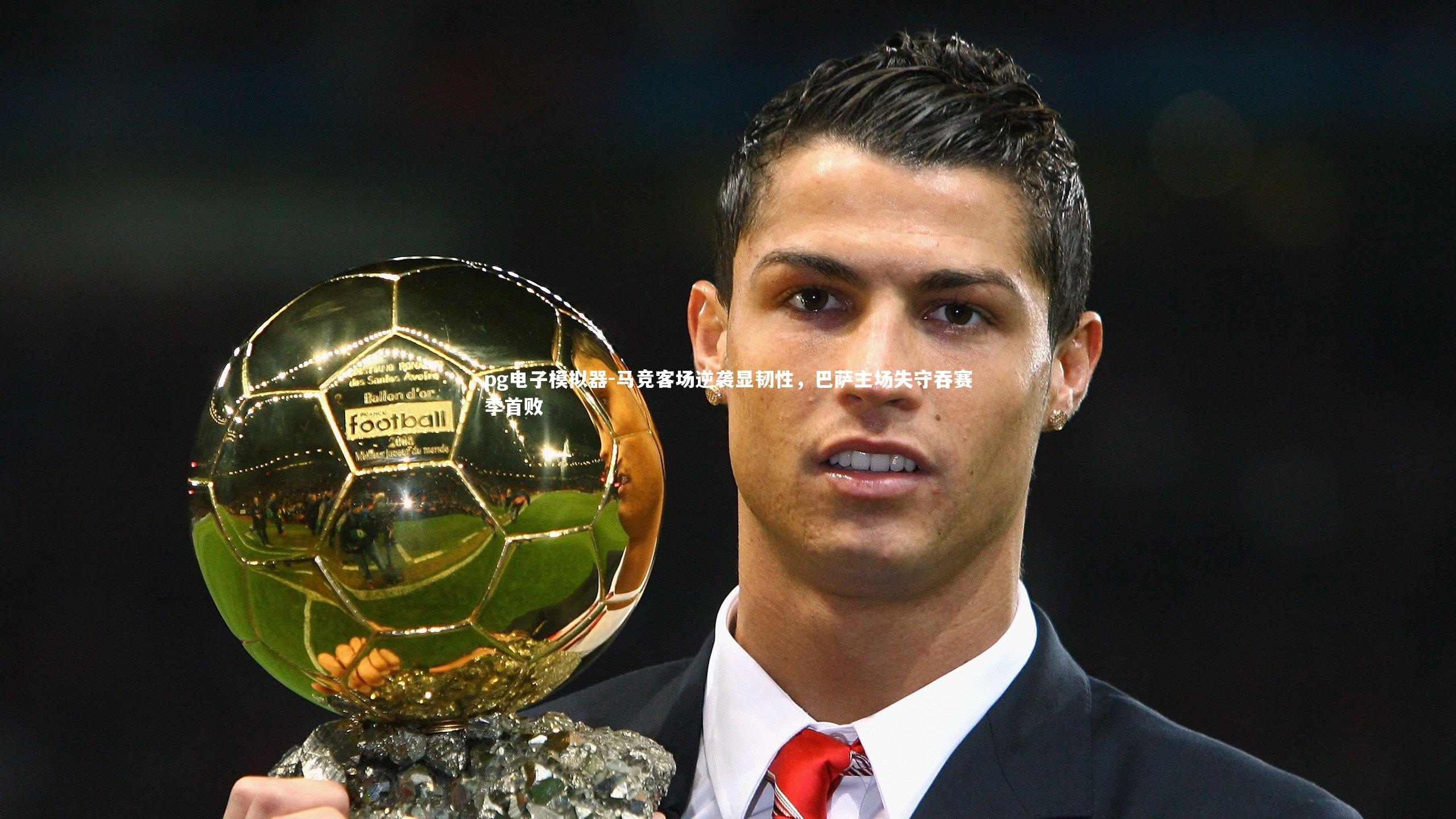 pg电子模拟器-马竞客场逆袭显韧性，巴萨主场失守吞赛季首败