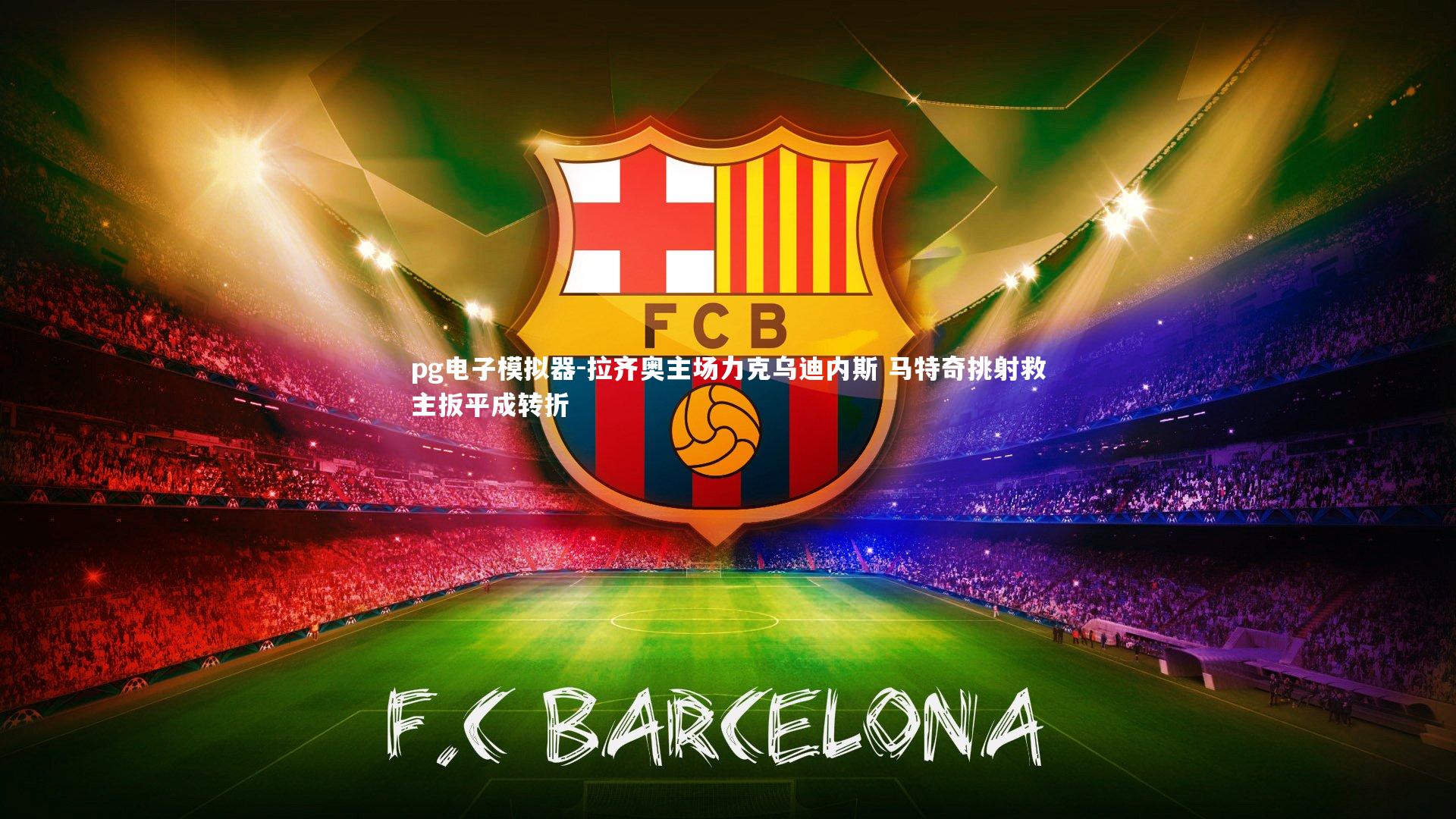 拉齐奥主场力克乌迪内斯 马特奇挑射救主扳平成转折