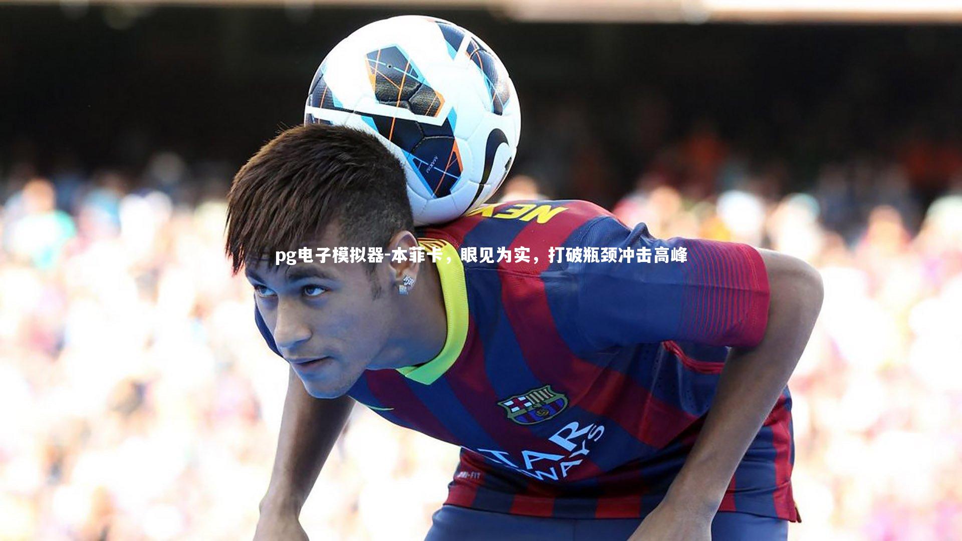 本菲卡,眼见为实,打破瓶颈冲击高峰