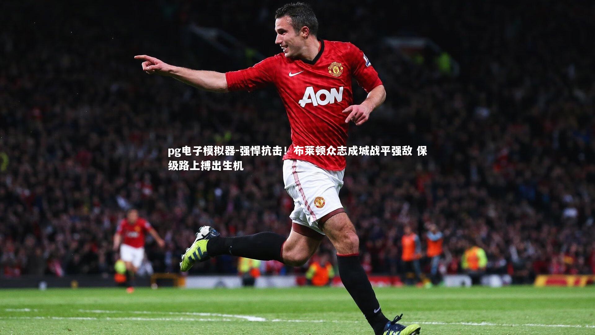 pg电子模拟器-强悍抗击！布莱顿众志成城战平强敌 保级路上搏出生机