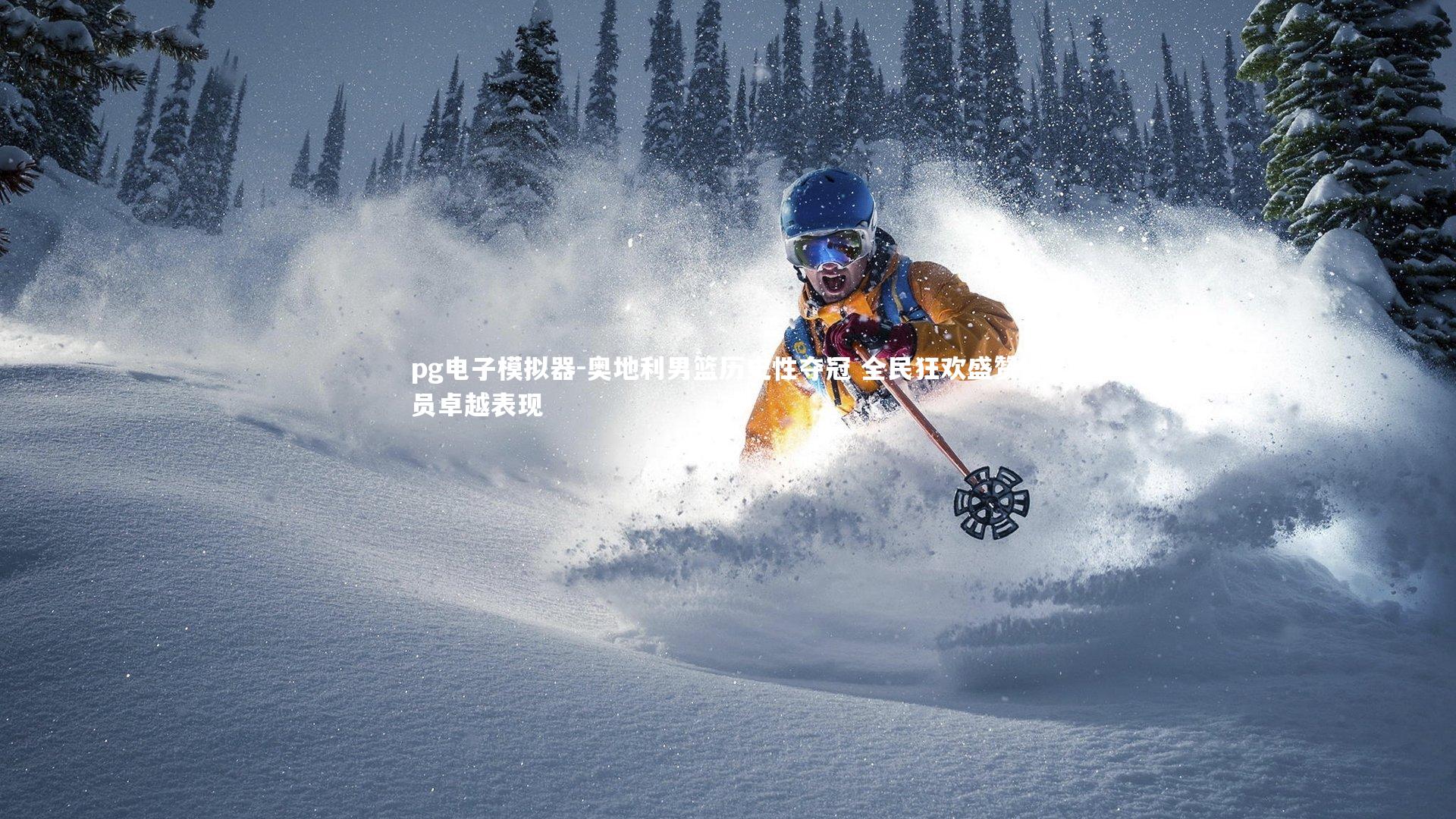 pg电子模拟器-奥地利男篮历史性夺冠 全民狂欢盛赞球员卓越表现